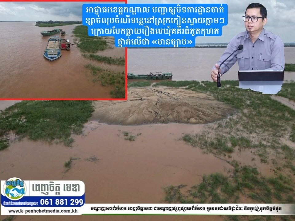 អាជ្ញាធរខេត្តកណ្ដាល បញ្ជាឲ្យបិទការដ្ឋានចាក់ខ្សាច់លុបចំណីទន្លេនៅស្រុកកៀនស្វាយភ្លាមៗ ក្រោយបែកធ្លាយរឿងមេឃុំគគីរធំភូតកុហកថ្នាក់លើថា «មានច្បាប់»