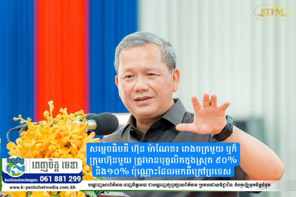 សម្តេចធិបតី ហ៊ុន ម៉ាណែត៖ រោងចក្រមួយ ឬក៏ក្រុមហ៊ុនមួយ ត្រូវមានបុគ្គលិកក្នុងស្រុក ៩០% និង១០% ប៉ុណ្ណោះដែលមកពីក្រៅប្រទេស