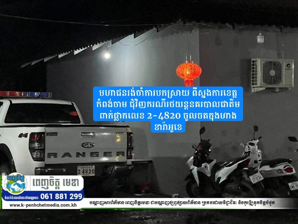 មហាជនរង់ចាំការបកស្រាយពីស្នងការខេត្តកំពង់ចាម ជុំវិញករណីរថយន្តនគរបាលជាតិពាក់ផ្លាកលេខ 2-4820 ចូលចតក្នុងហាងខារ៉ាអូខេ