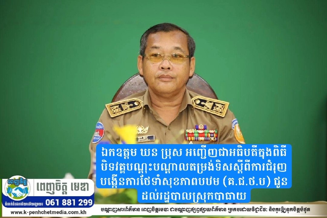 ឯកឧត្តម ឃន ប្រុស អញ្ជើញជាអធិបតីក្នុងពិធីបិទវគ្គបណ្តុះបណ្តាលតម្រង់ទិសស្តីពីការជំរុញបង្កើនការថែទាំសុខភាពបឋម (គ.ជ.ថ.ប) ជូនដល់រដ្ឋបាលស្រុកបាធាយ