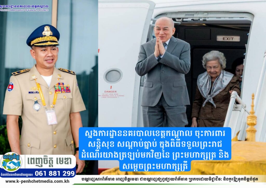ស្នងការដ្ឋាននគរបាលខេត្តកណ្ដាល ចុះការពារសន្តិសុខ សណ្ដាប់ធ្នាប់ ក្នុងពិធីទទួលព្រះរាជដំណើរយាងត្រឡប់មកវិញនៃ ព្រះមហាក្សត្រ និងសម្តេចព្រះមហាក្សត្រី