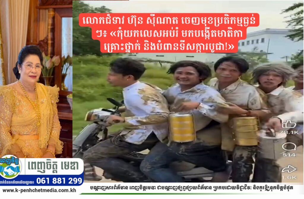 លោកជំទាវ ហ៊ុន ស៊ីណាត ចេញមុខប្រតិកម្មធ្ងន់ៗ៖ «កុំយកលេសអប់រំ មកបង្កើតមាតិកាគ្រោះថ្នាក់ និងបំពានទីសក្ការបូជា!»