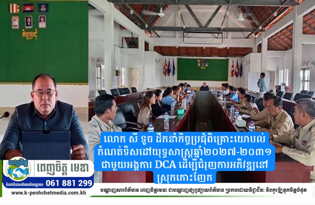 លោក សី ទូច ដឹកនាំកិច្ចប្រជុំពិគ្រោះយោបល់កំណត់ទិសដៅយុទ្ធសាស្ត្រឆ្នាំ២០២៧-២០៣១ ជាមួយអង្គការ DCA ដើម្បីជំរុញការអភិវឌ្ឍនៅស្រុកកោះញែក