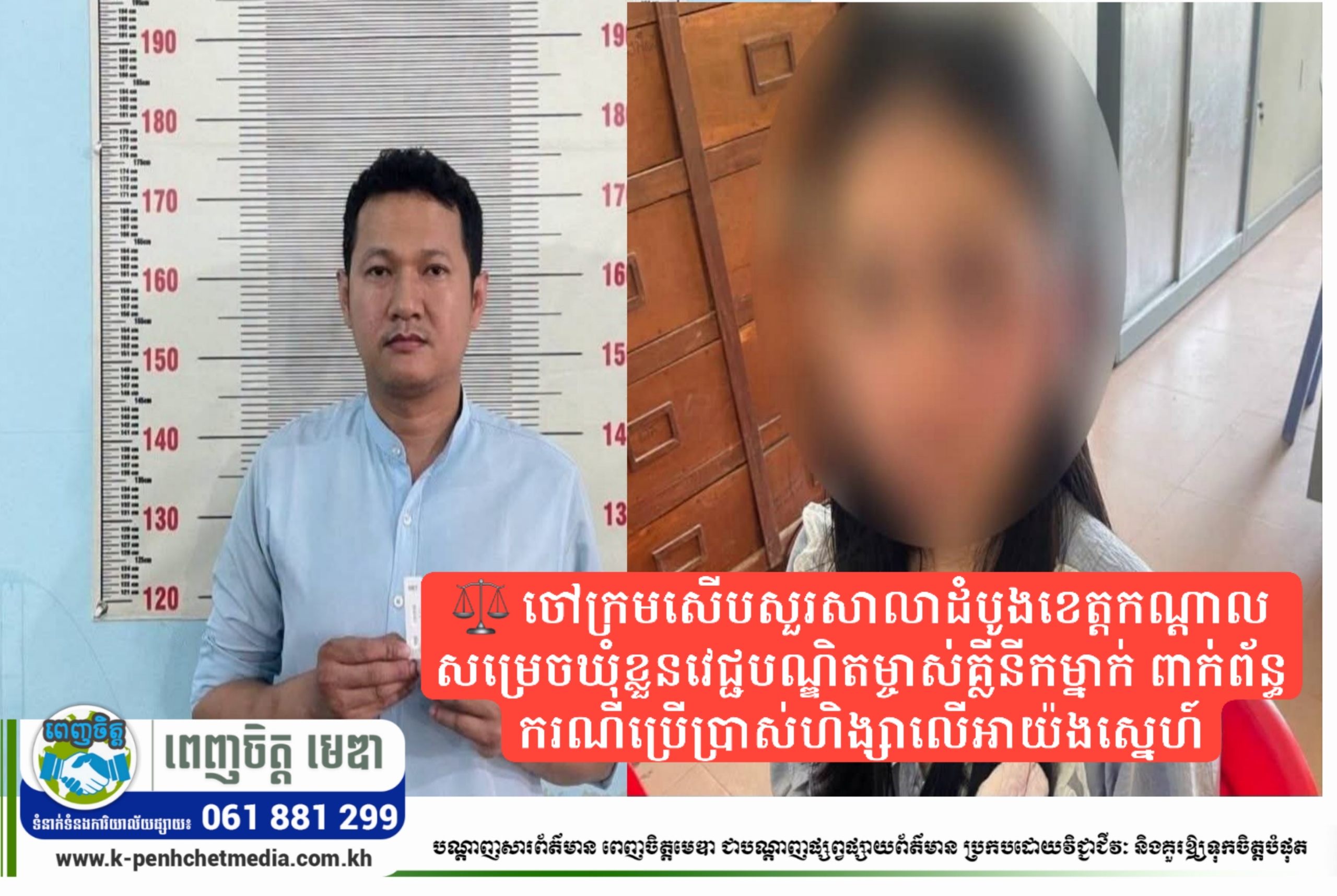 ⚖️ ចៅក្រមសើបសួរសាលាដំបូងខេត្តកណ្ដាល សម្រេចឃុំខ្លួនវេជ្ជបណ្ឌិតម្ចាស់គ្លីនីកម្នាក់ ពាក់ព័ន្ធករណីប្រើប្រាស់ហិង្សាលើអាយ៉ងស្នេហ៍ ⚖️ ចៅក្រមសើបសួរសាលាដំបូងខេត្តកណ្ដាល សម្រេចឃុំខ្លួនវេជ្ជបណ្ឌិតម្ចាស់គ្លីនីកម្នាក់ ពាក់ព័ន្ធករណីប្រើប្រាស់ហិង្សាលើអាយ៉ងស្នេហ៍