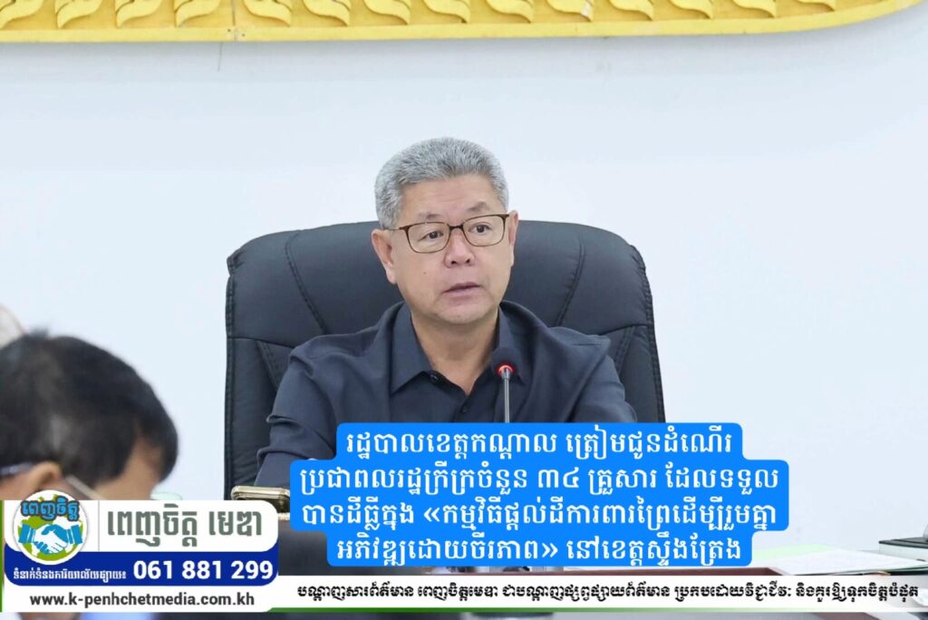 រដ្ឋបាលខេត្តកណ្តាល ត្រៀមជូនដំណើរប្រជាពលរដ្ឋក្រីក្រចំនួន ៣៤ គ្រួសារ ដែលទទួលបានដីធ្លីក្នុង «កម្មវិធីផ្តល់ដីការពារព្រៃដើម្បីរួមគ្នាអភិវឌ្ឍដោយចីរភាព» នៅខេត្តស្ទឹងត្រែង