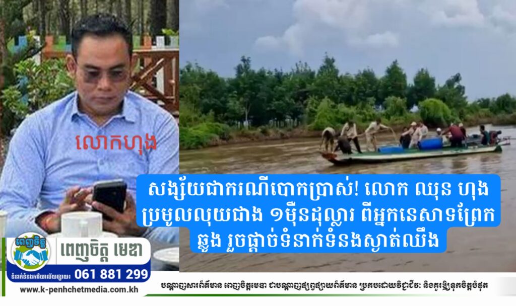 សង្ស័យជាករណីបោកប្រាស់! លោក ឈុន ហុង ប្រមូលលុយជាង ១ម៉ឺនដុល្លារ ពីអ្នកនេសាទព្រែកឆ្លូង រួចផ្តាច់ទំនាក់ទំនងស្ងាត់ឈឹង