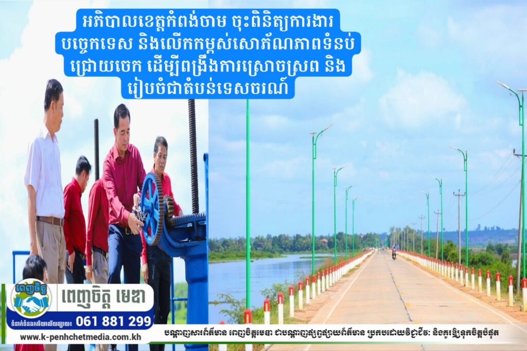 អភិបាលខេត្តកំពង់ចាម ចុះពិនិត្យការងារបច្ចេកទេស និងលើកកម្ពស់សោភ័ណភាពទំនប់ជ្រោយចេក ដើម្បីពង្រឹងការស្រោចស្រព និងរៀបចំជាតំបន់ទេសចរណ៍