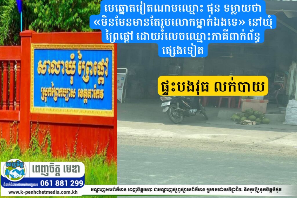 មេឆ្នោតវៀតណាមឈ្មោះ ផុន ទម្លាយថា «មិនមែនមានតែរូបលោកម្នាក់ឯងទេ» នៅឃុំព្រៃផ្ដៅ ដោយរំលេចឈ្មោះភាគីពាក់ព័ន្ធផ្សេងទៀត